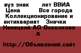 1.1) вуз знак : 50 лет ВВИА › Цена ­ 390 - Все города Коллекционирование и антиквариат » Значки   . Ненецкий АО,Осколково д.